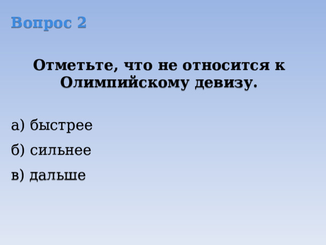 Вопрос 2  Отметьте, что не относится к Олимпийскому девизу.  а) быстрее б) сильнее в) дальше 