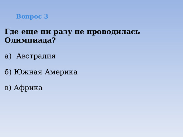Вопрос 3 Где еще ни разу не проводилась Олимпиада? а) Австралия б) Южная Америка в) Африка 