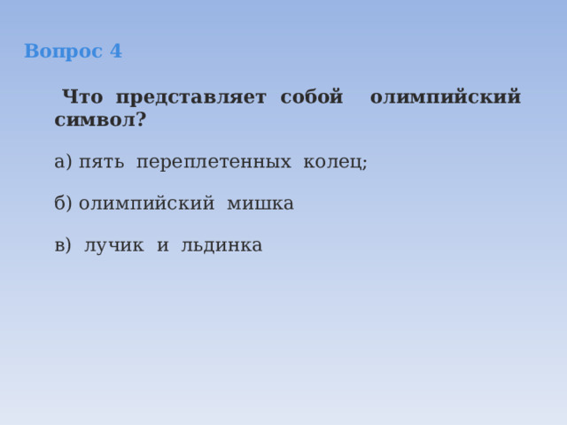 Вопрос 4   Что  представляет  собой    олимпийский  символ? а) пять  переплетенных  колец; б) олимпийский  мишка в) лучик  и  льдинка 
