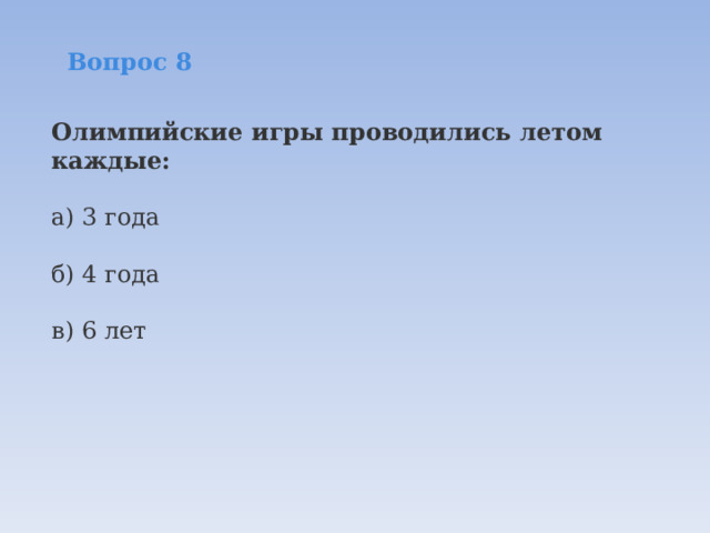   Вопрос 8  Олимпийские игры проводились летом каждые:  а) 3 года  б) 4 года   в) 6 лет 