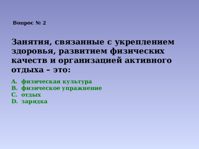 Вопрос № 2  Занятия, связанные с укреплением здоровья, развитием физических качеств и организацией активного отдыха – это: физическая культура физическое упражнение отдых зарядка 