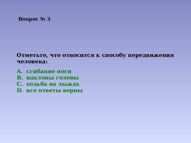 Вопрос № 3 Отметьте, что относится к способу передвижения человека: сгибание ноги наклоны головы ходьба на лыжах все ответы верны 