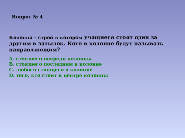 Вопрос № 4 Колонна – строй в котором учащиеся стоят один за другим в затылок. Кого в колонне будут называть направляющим? стоящего впереди колонны стоящего последним в колонне любого стоящего в колонне того, кто стоит в центре колонны 