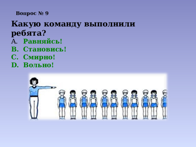 Вопрос № 9   Какую команду выполнили ребята?  Равняйсь!  Становись!  Смирно!  Вольно! 