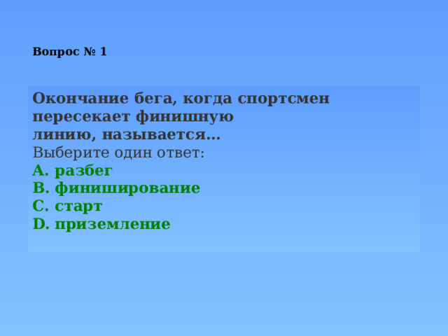 Вопрос № 1   Окончание бега, когда спортсмен пересекает финишную линию, называется… Выберите один ответ: разбег финиширование старт приземление 