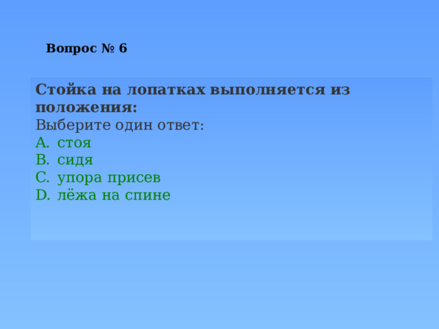 Вопрос № 6 Стойка на лопатках выполняется из положения: Выберите один ответ: стоя сидя упора присев лёжа на спине   