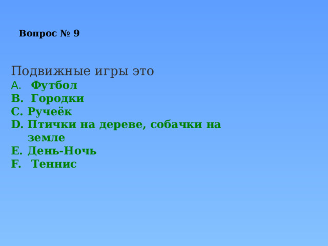 Вопрос № 9 Подвижные игры это   Футбол   Городки Ручеёк Птички на дереве, собачки на земле День-Ночь   Теннис             