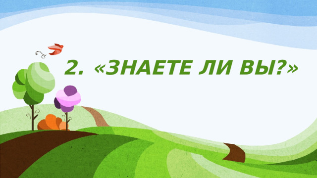  2.  «ЗНАЕТЕ ЛИ ВЫ?» 