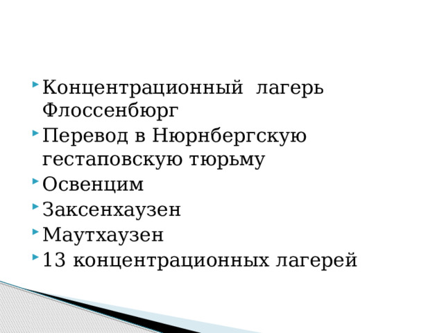 Концентрационный лагерь Флоссенбюрг Перевод в Нюрнбергскую гестаповскую тюрьму Освенцим Заксенхаузен Маутхаузен 13 концентрационных лагерей   