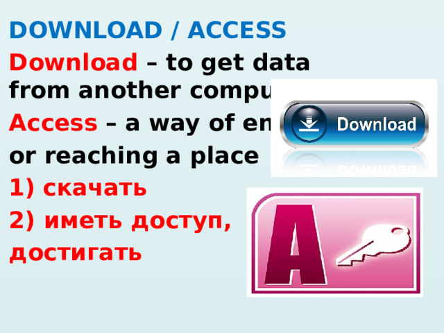 DOWNLOAD / ACCESS Download – to get data from another computer Access – a way of entering or reaching a place cкачать 2) иметь доступ, достигать    