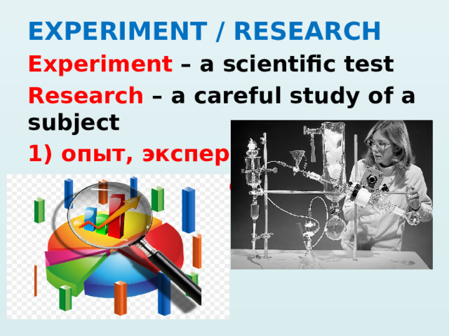 EXPERIMENT / RESEARCH Experiment – a scientific test Research – a careful study of a subject 1) опыт, эксперимент 2) исследование 