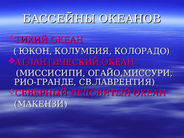 БАССЕЙНЫ ОКЕАНОВ ТИХИЙ ОКЕАН   ( ЮКОН, КОЛУМБИЯ, КОЛОРАДО) АТЛАНТИЧЕСКИЙ ОКЕАН  (МИССИСИПИ, ОГАЙО,МИССУРИ, РИО-ГРАНДЕ, СВ.ЛАВРЕНТИЯ) СЕВЕРНЫЙ ЛЕДОВИТЫЙ ОКЕАН  (МАКЕНЗИ) 