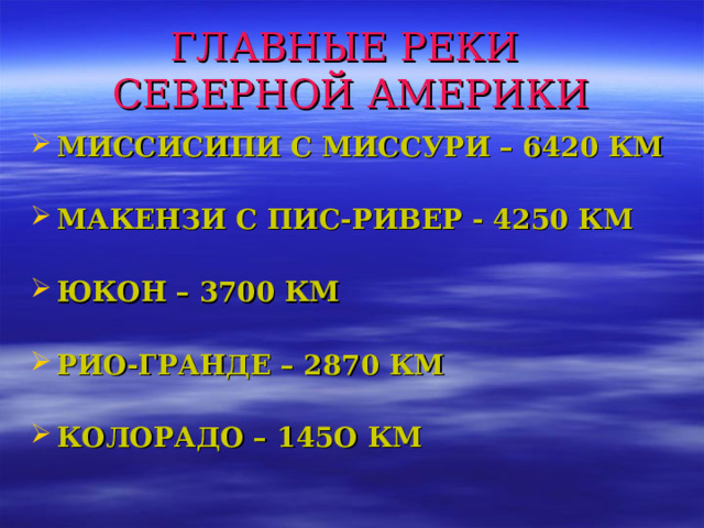 ГЛАВНЫЕ РЕКИ  СЕВЕРНОЙ АМЕРИКИ МИССИСИПИ С МИССУРИ – 6420 КМ  МАКЕНЗИ С ПИС-РИВЕР - 4250 КМ  ЮКОН – 3700 КМ  РИО-ГРАНДЕ – 2870 КМ  КОЛОРАДО – 145О КМ   