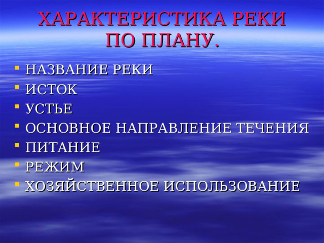 ХАРАКТЕРИСТИКА РЕКИ  ПО ПЛАНУ. НАЗВАНИЕ РЕКИ ИСТОК УСТЬЕ ОСНОВНОЕ НАПРАВЛЕНИЕ ТЕЧЕНИЯ ПИТАНИЕ РЕЖИМ ХОЗЯЙСТВЕННОЕ ИСПОЛЬЗОВАНИЕ 