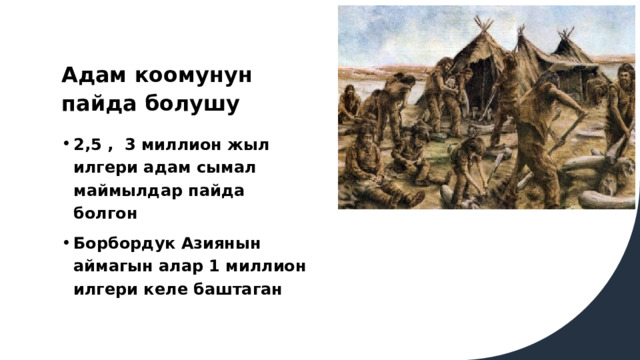 Адам коомунун пайда болушу 2,5 , 3 миллион жыл илгери адам сымал маймылдар пайда болгон Борбордук Азиянын аймагын алар 1 миллион илгери келе баштаган 