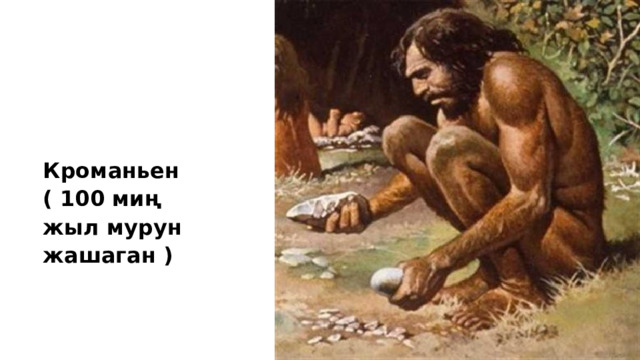 Кроманьен ( 100 миң жыл мурун жашаган ) 