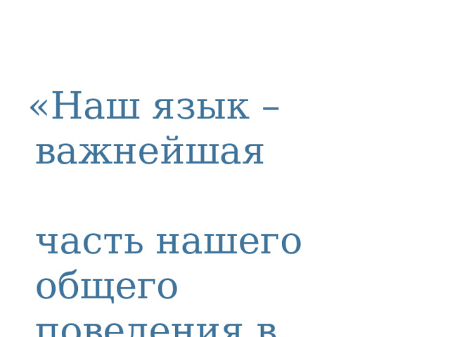  «Наш язык – важнейшая часть нашего общего поведения в жизни…»         Д.С.Лихачёв  