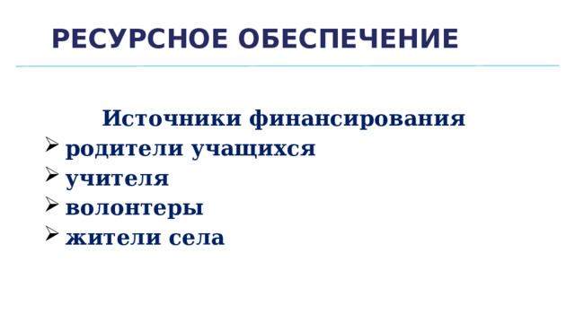 Ресурсное обеспечение Источники финансирования родители учащихся учителя волонтеры жители села 