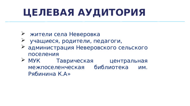 Целевая аудитория жители села Неверовка учащиеся, родители, педагоги, администрация Неверовского сельского поселения МУК Таврическая центральная межпоселенческая библиотека им. Рябинина К.А» 