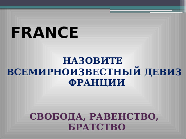 FRANCE НАЗОВИТЕ ВСЕМИРНОИЗВЕСТНЫЙ ДЕВИЗ ФРАНЦИИ   СВОБОДА, РАВЕНСТВО, БРАТСТВО 