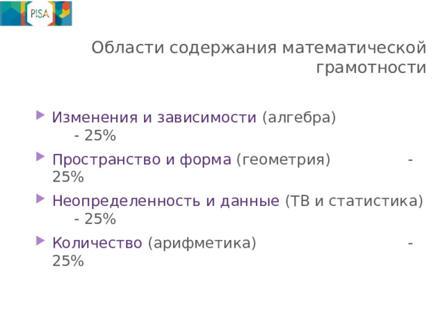 Области содержания математической грамотности   Изменения и зависимости (алгебра)     - 25% Пространство и форма (геометрия)     - 25% Неопределенность и данные (ТВ и статистика)  - 25% Количество (арифметика)        - 25% 