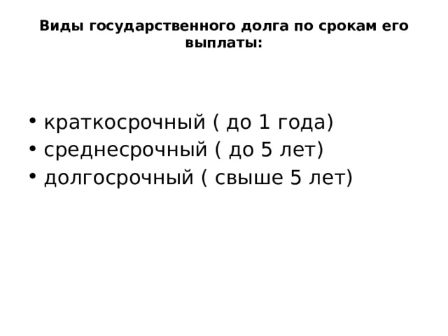Виды государственного долга по срокам его выплаты:   краткосрочный ( до 1 года) среднесрочный ( до 5 лет) долгосрочный ( свыше 5 лет) 
