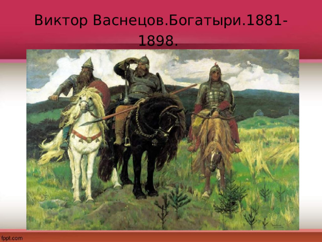 Виктор Васнецов.Богатыри.1881-1898.  