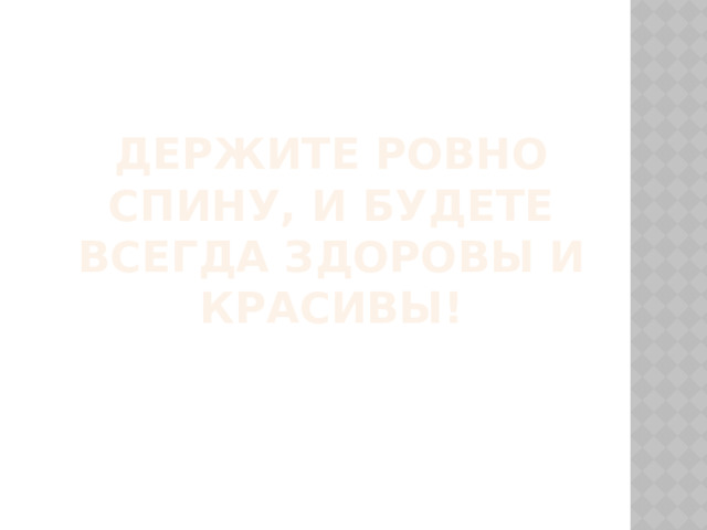 Держите ровно спину, и будете всегда здоровы и красивы! 