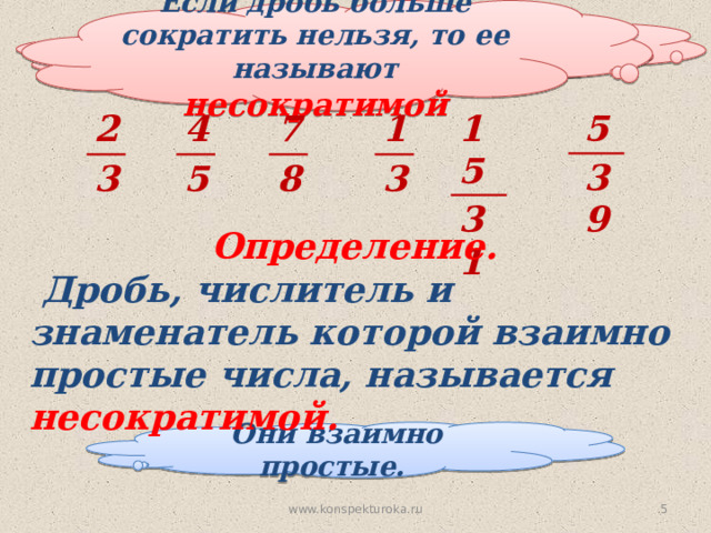Если дробь больше сократить нельзя, то ее называют несократимой Что можно сказать о числах 2 и 3? 7 5 15 1 4 2 5 8 3 3 31 39 Определение.  Дробь, числитель и знаменатель которой взаимно простые числа, называется несократимой. Они взаимно простые.  www.konspekturoka.ru 