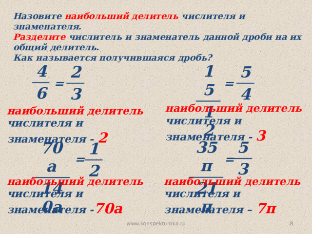Назовите наибольший делитель числителя и знаменателя. Разделите числитель и знаменатель данной дроби на их общий делитель. Как называется получившаяся дробь? 4 15 6 12 5 2 3 4 = = наибольший делитель числителя и знаменателя - 3 наибольший делитель числителя и знаменателя - 2 5 35п 21п 3 70а 140а 1 2 № 242 = = наибольший делитель наибольший делитель числителя и знаменателя – 7п числителя и знаменателя - 70а www.konspekturoka.ru   