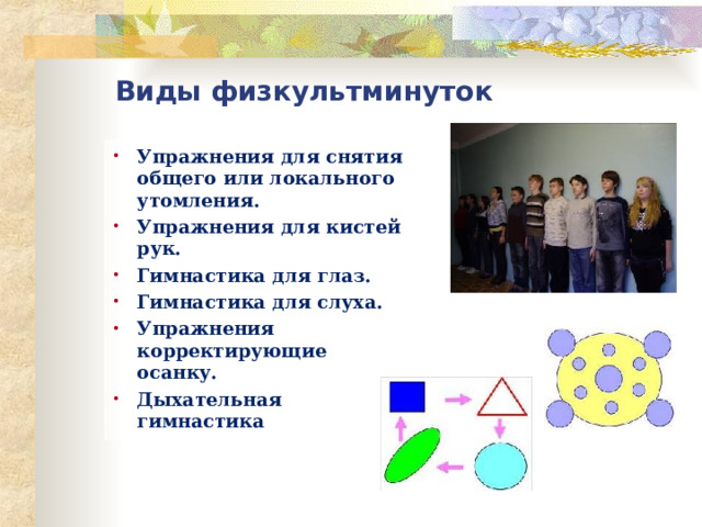 Виды физкультминуток Упражнения для снятия общего или локального утомления. Упражнения для кистей рук. Гимнастика для глаз. Гимнастика для слуха. Упражнения корректирующие осанку. Дыхательная гимнастика  