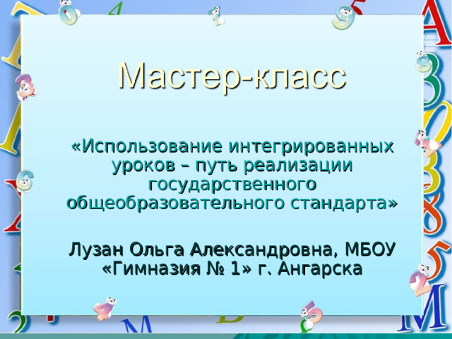«Использование интегрированных уроков – путь реализации государственного общеобразовательного стандарта» Лузан Ольга Александровна, МБОУ «Гимназия № 1» г. Ангарска 