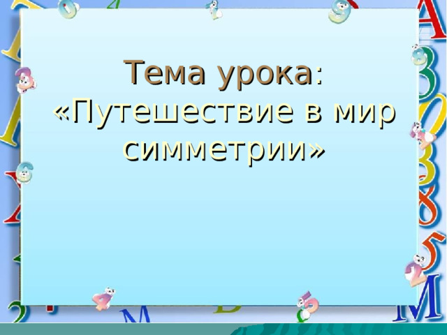 Тема урока : «Путешествие в мир симметрии» 