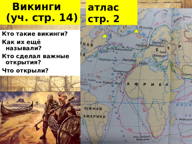 атлас стр. 2 Викинги  (уч. стр. 14) Кто такие викинги? Как их ещё называли? Кто сделал важные открытия? Что открыли? 