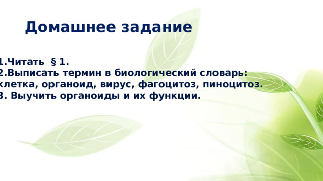 Домашнее задание Читать § 1. Выписать термин в биологический словарь: клетка, органоид, вирус, фагоцитоз, пиноцитоз. 3. Выучить органоиды и их функции.  