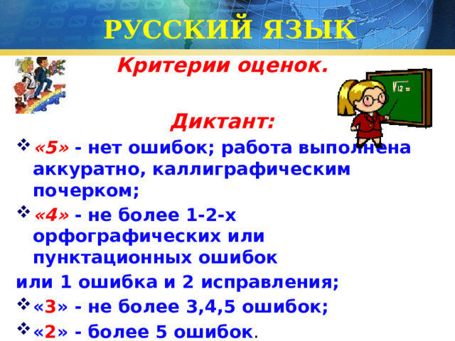 РУССКИЙ ЯЗЫК Критерии оценок.  Диктант: «5» - нет ошибок; работа выполнена аккуратно, каллиграфическим почерком; «4» - не более 1-2-х орфографических или пунктационных ошибок или 1 ошибка и 2 исправления; « 3 » - не более 3,4,5 ошибок; « 2 » - более 5 ошибок . 