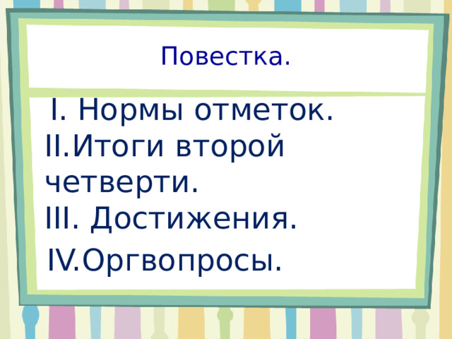 Повестка.  I. Нормы отметок.  II.Итоги второй четверти.  III. Достижения.  IV.Оргвопросы. 