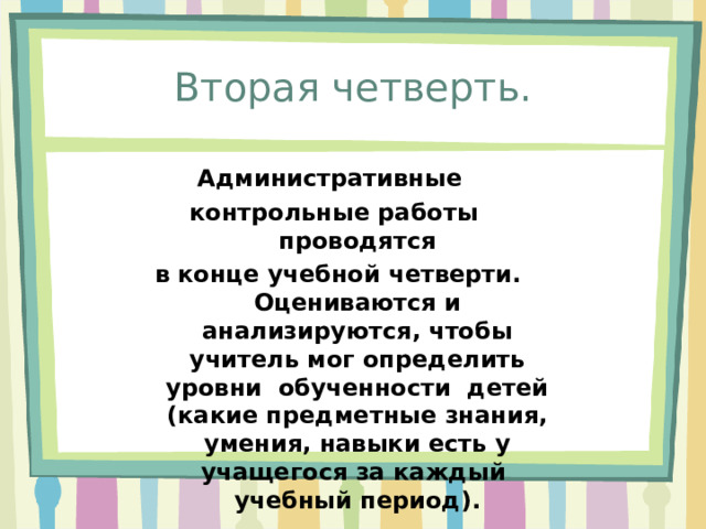 Вторая четверть. Административные контрольные работы проводятся  в конце учебной четверти. Оцениваются и анализируются, чтобы учитель мог определить уровни обученности детей (какие предметные знания, умения, навыки есть у учащегося за каждый учебный период). 