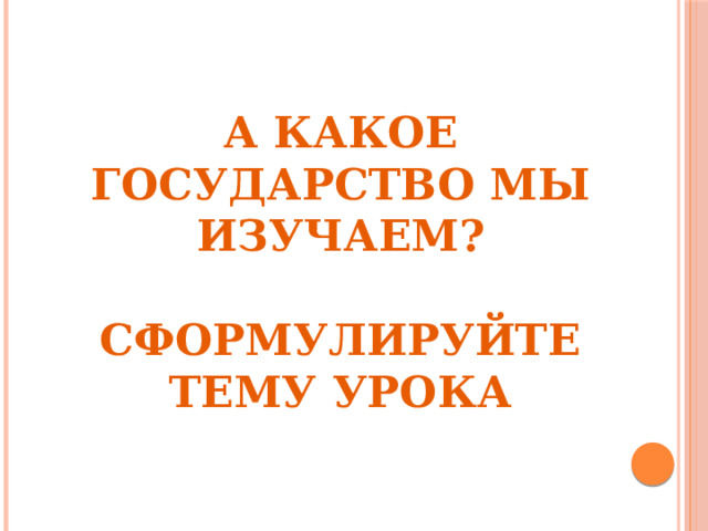    РЕЛИГИЯ   А какое государство мы изучаем?   Сформулируйте тему урока   