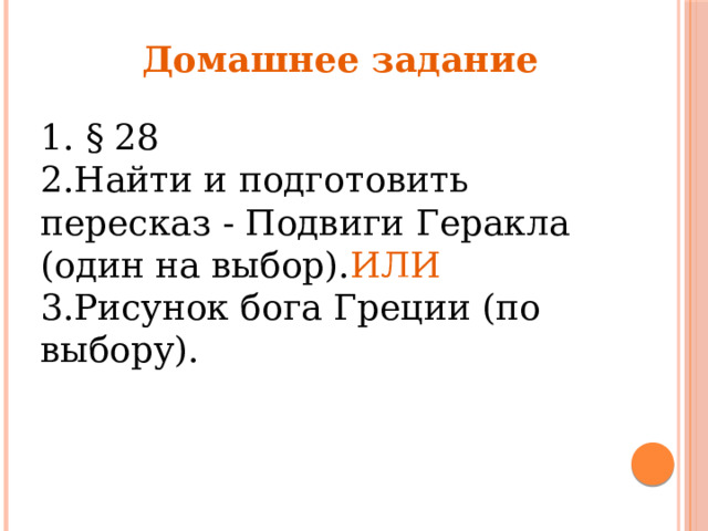 Домашнее задание 1. § 28 2.Найти и подготовить пересказ - Подвиги Геракла (один на выбор). ИЛИ 3.Рисунок бога Греции (по выбору). 
