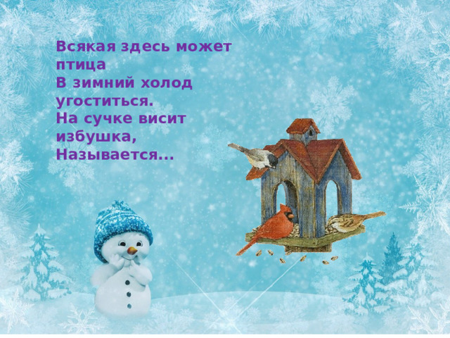 Всякая здесь может птица В зимний холод угоститься. На сучке висит избушка, Называется... 