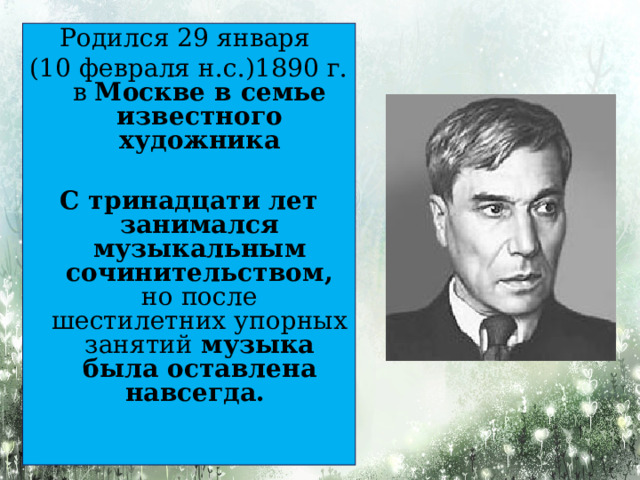 Родился 29 января (10 февраля н.с.)1890 г. в Москве в семье известного художника  С тринадцати лет занимался музыкальным сочинительством, но после шестилетних упорных занятий музыка была оставлена навсегда.    