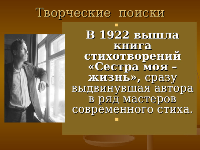 Творческие поиски  В 1922 вышла книга стихотворений «Сестра моя – жизнь», сразу выдвинувшая автора в ряд мастеров современного стиха. 
