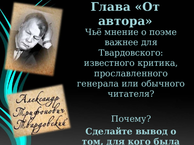 Глава «От автора» Чьё мнение о поэме важнее для Твардовского: известного критика, прославленного генерала или обычного читателя? Почему? Сделайте вывод о том, для кого была написана поэма. 