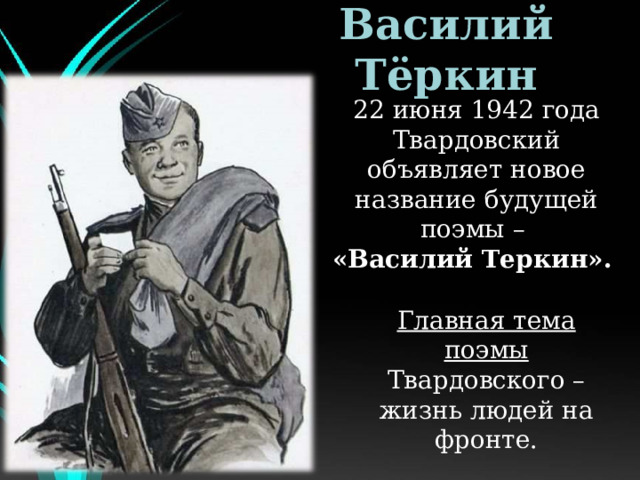 Василий Тёркин 22 июня 1942 года Твардовский объявляет новое название будущей поэмы – «Василий Теркин». Главная тема поэмы Твардовского – жизнь людей на фронте. 