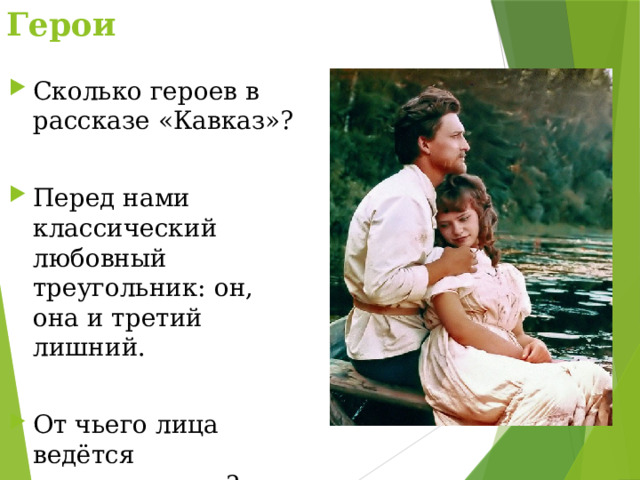 Герои Сколько героев в рассказе «Кавказ»? Перед нами классический любовный треугольник: он, она и третий лишний. От чьего лица ведётся повествование? 
