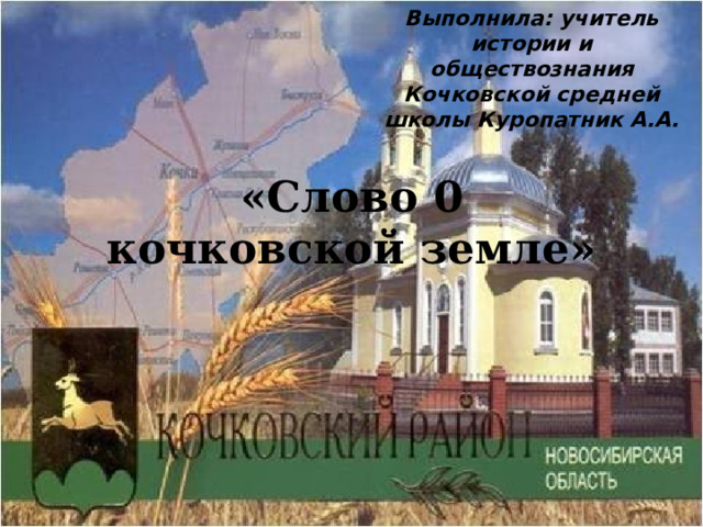 Выполнила: учитель истории и обществознания Кочковской средней школы Куропатник А.А. «Слово 0  кочковской земле» 