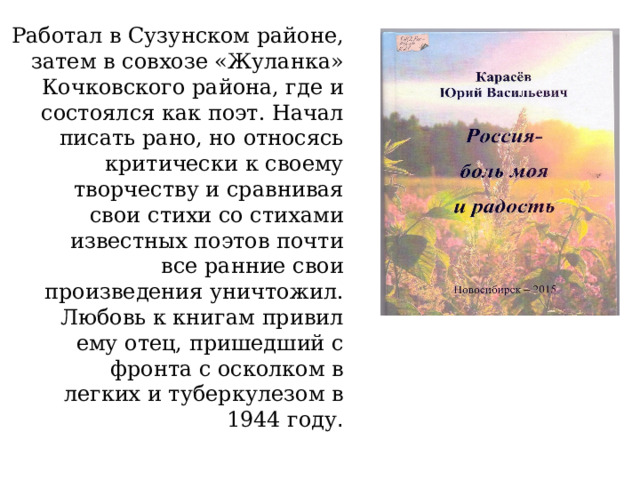 Работал в Сузунском районе, затем в совхозе «Жуланка» Кочковского района, где и состоялся как поэт. Начал писать рано, но относясь критически к своему творчеству и сравнивая свои стихи со стихами известных поэтов почти все ранние свои произведения уничтожил. Любовь к книгам привил ему отец, пришедший с фронта с осколком в легких и туберкулезом в 1944 году . 