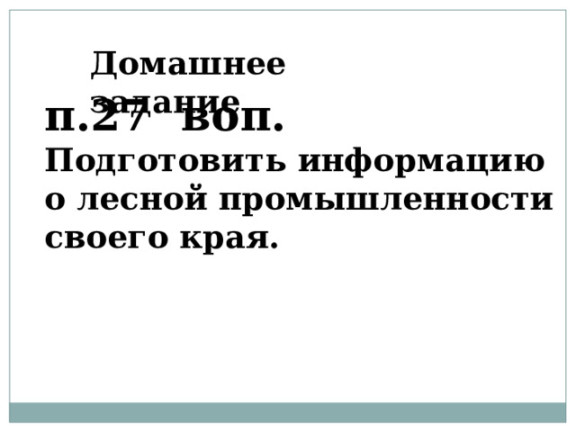 Домашнее задание п.27 воп. Подготовить информацию о лесной промышленности своего края.  