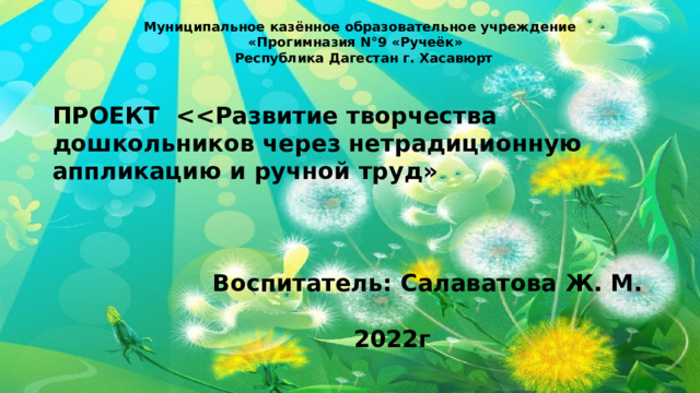 Муниципальное казённое образовательное учреждение  «Прогимназия N°9 «Ручеёк»  Республика Дагестан г. Хасавюрт   ПРОЕКТ     Воспитатель: Салаватова Ж. М.   2022г 